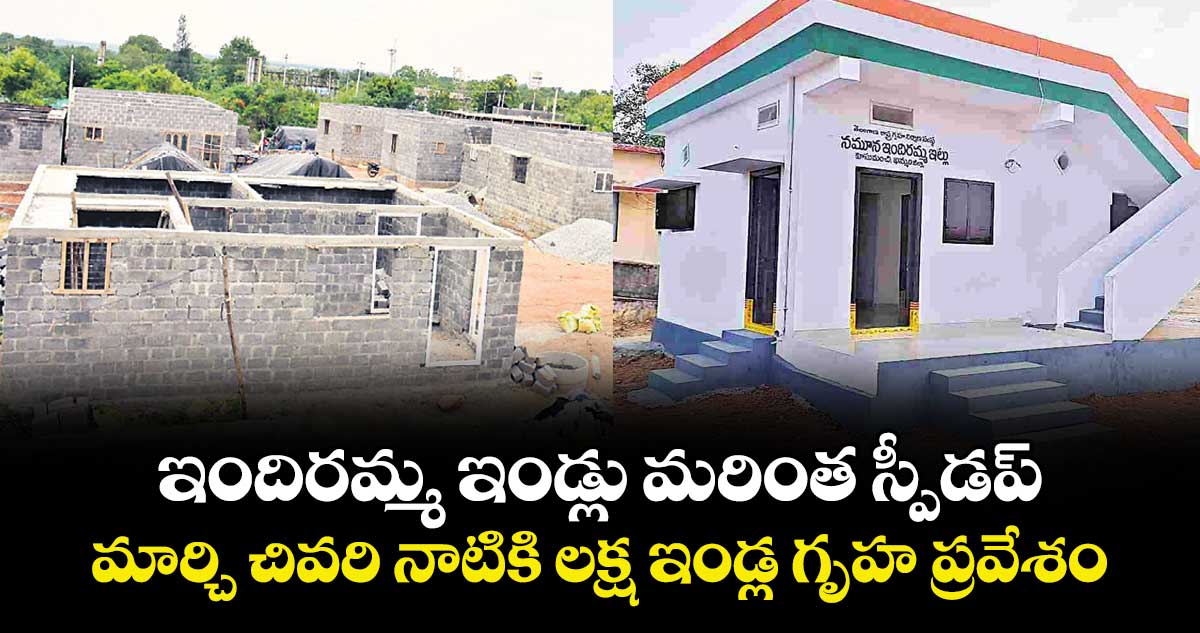 ఇందిరమ్మ ఇండ్లు మరింత స్పీడప్..మార్చి చివరి నాటికి లక్ష ఇండ్ల  గృహ ప్రవేశం