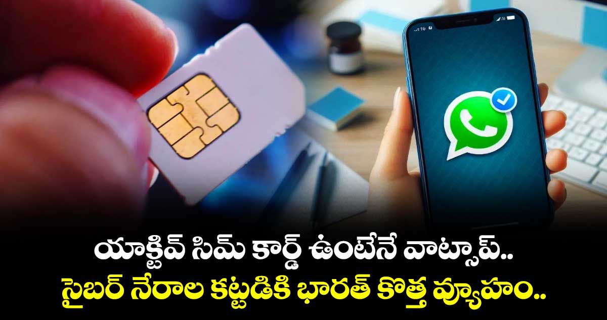 యాక్టివ్ సిమ్ కార్డ్ ఉంటేనే వాట్సాప్.. సైబర్ నేరాల కట్టడికి భారత్ కొత్త వ్యూహం..