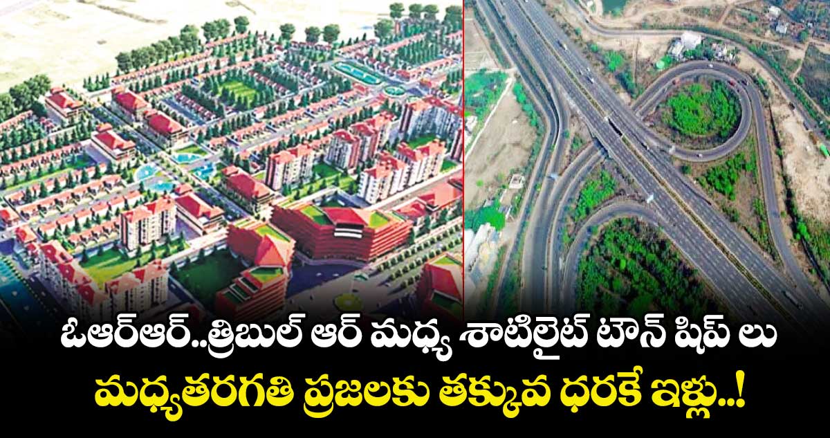 ఓఆర్‌‌‌‌‌‌‌‌ఆర్‌‌‌‌‌‌‌‌, ట్రిబుల్‌‌‌‌‌‌‌‌ ఆర్‌‌‌‌‌‌‌‌ మధ్య శాటిలైట్‌‌‌‌‌‌‌‌ టౌన్‌‌‌‌‌‌‌‌షిప్‌‌‌‌‌‌‌‌లు !..మధ్య తరగతి ప్రజలకు తక్కువ ధరకే ఇల్లు కట్టించే యోచన