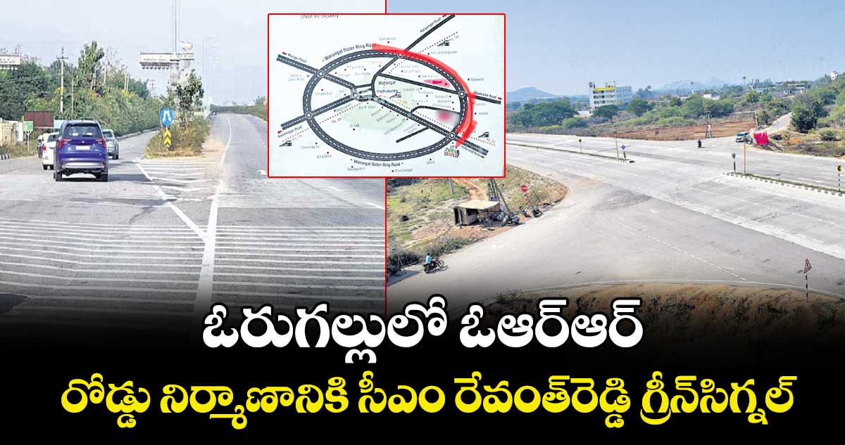 ఓరుగల్లులో ఓఆర్ఆర్.. రోడ్డు నిర్మాణానికి సీఎం రేవంత్రెడ్డి గ్రీన్ సిగ్నల్