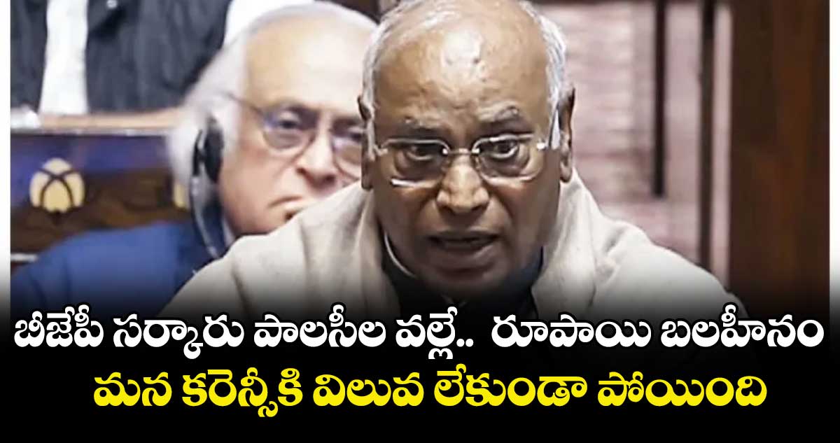 బీజేపీ సర్కారు పాలసీల వల్లే..రూపాయి బలహీనం..మన కరెన్సీకి విలువ లేకుండా పోయింది : మల్లికార్జున ఖర్గే