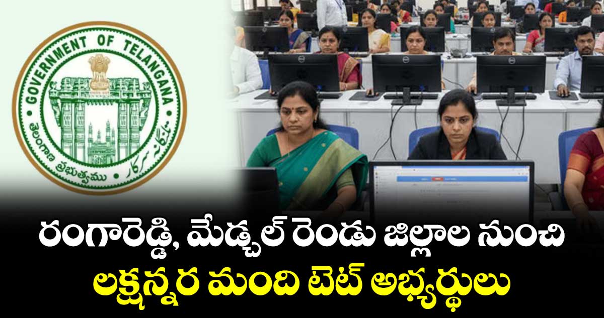 రంగారెడ్డి, మేడ్చల్‌‌ రెండు జిల్లాల నుంచి లక్షన్నర మంది టెట్ అభ్యర్థులు