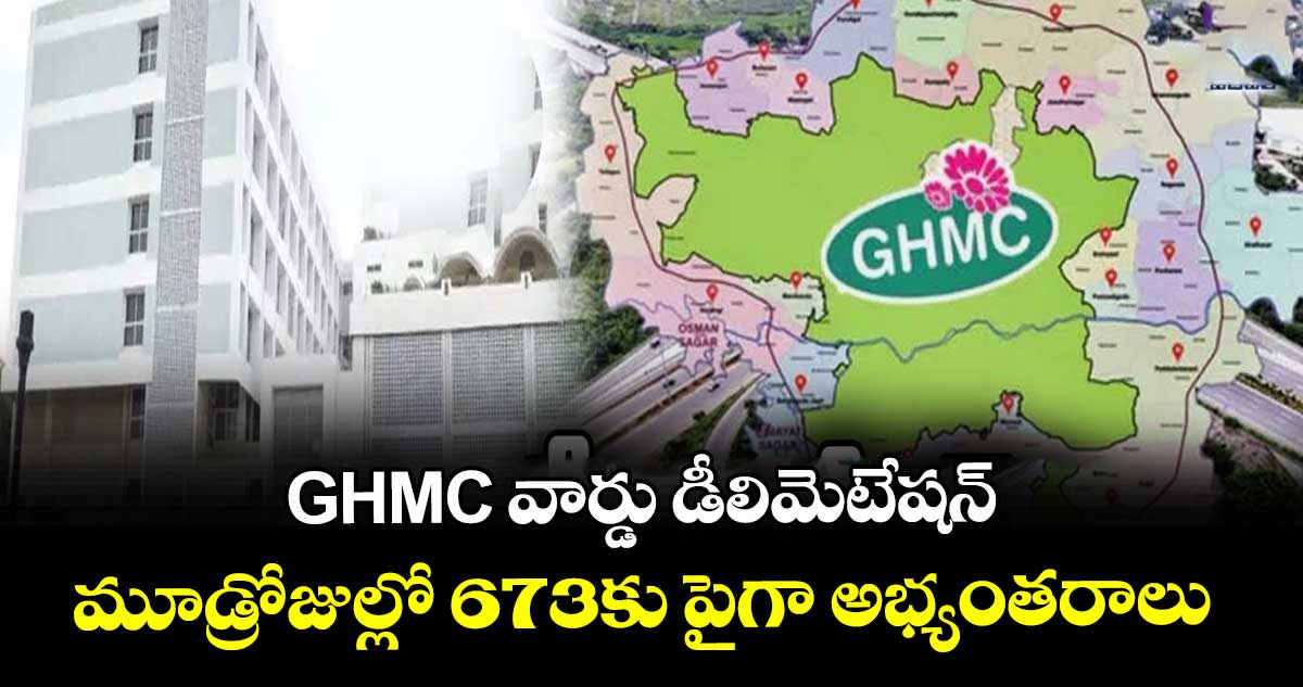 GHMC వార్డు డీలిమెటేషన్: మూడ్రోజుల్లో 673కు పైగా అభ్యంతరాలు