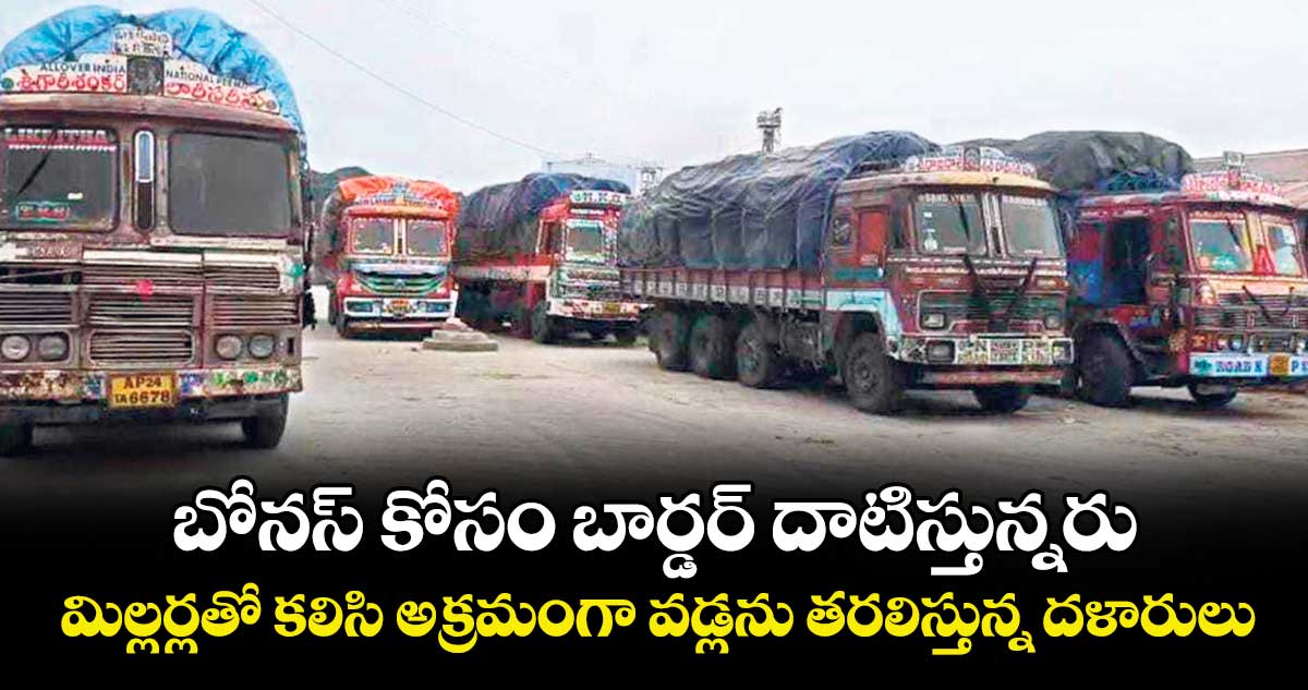 బోనస్  కోసం బార్డర్  దాటిస్తున్నరు ... మిల్లర్లతో కలిసి అక్రమంగా వడ్లను తరలిస్తున్న దళారులు