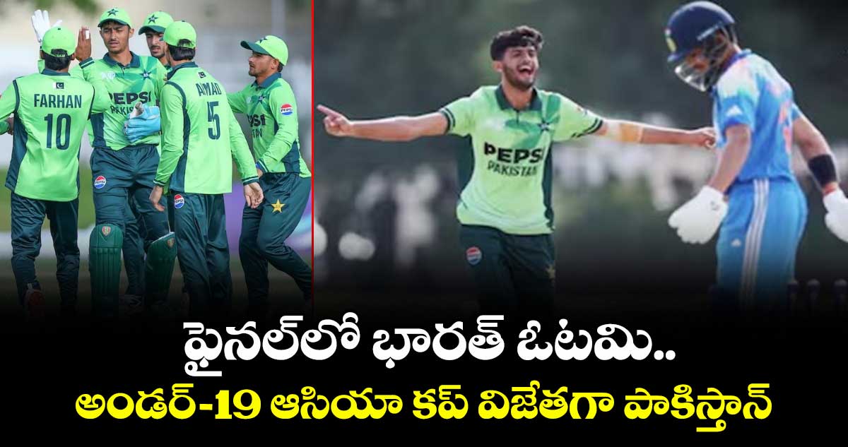 Under-19 Asia Cup: ఫైనల్‎లో భారత్ ఓటమి.. అండర్-19 ఆసియా కప్ విజేతగా పాకిస్తాన్