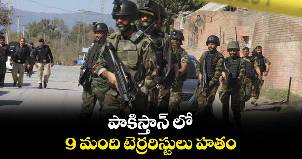 పాకిస్తాన్‌‌‌‌ లో 9 మంది టెర్రరిస్టులు హతం