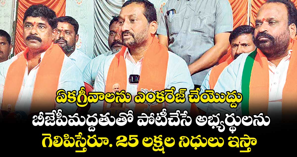 ఏకగ్రీవాలను ఎంకరేజ్ చేయొద్దు.. బీజేపీ మద్దతుతో పోటీ చేసే అభ్యర్థులను గెలిపిస్తే  రూ. 25 లక్షల నిధులు ఇస్తా ..