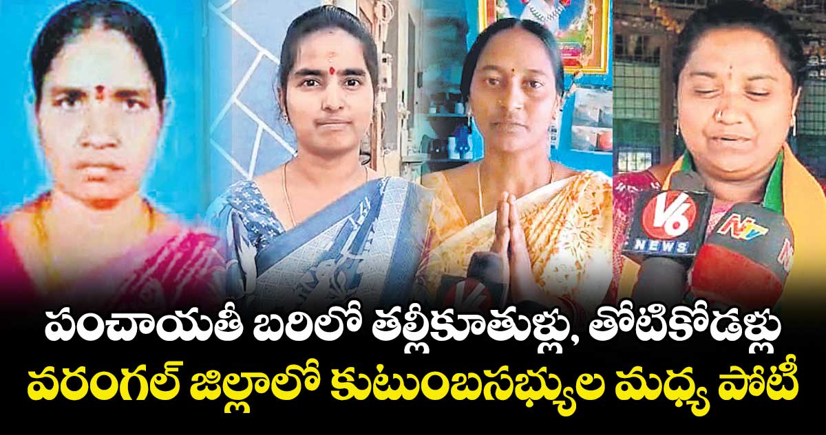 పంచాయతీ బరిలో తల్లీకూతుళ్లు, తోటికోడళ్లు.. వరంగల్ జిల్లాలో కుటుంబసభ్యుల మధ్య పోటీ