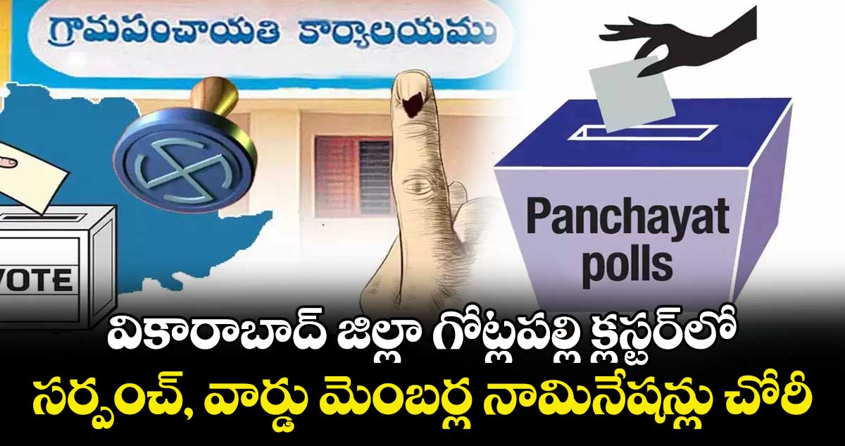 వికారాబాద్ జిల్లా గోట్లపల్లి క్లస్టర్‌‌‌‌లో ..సర్పంచ్‌‌‌‌, వార్డు మెంబర్ల నామినేషన్లు చోరీ