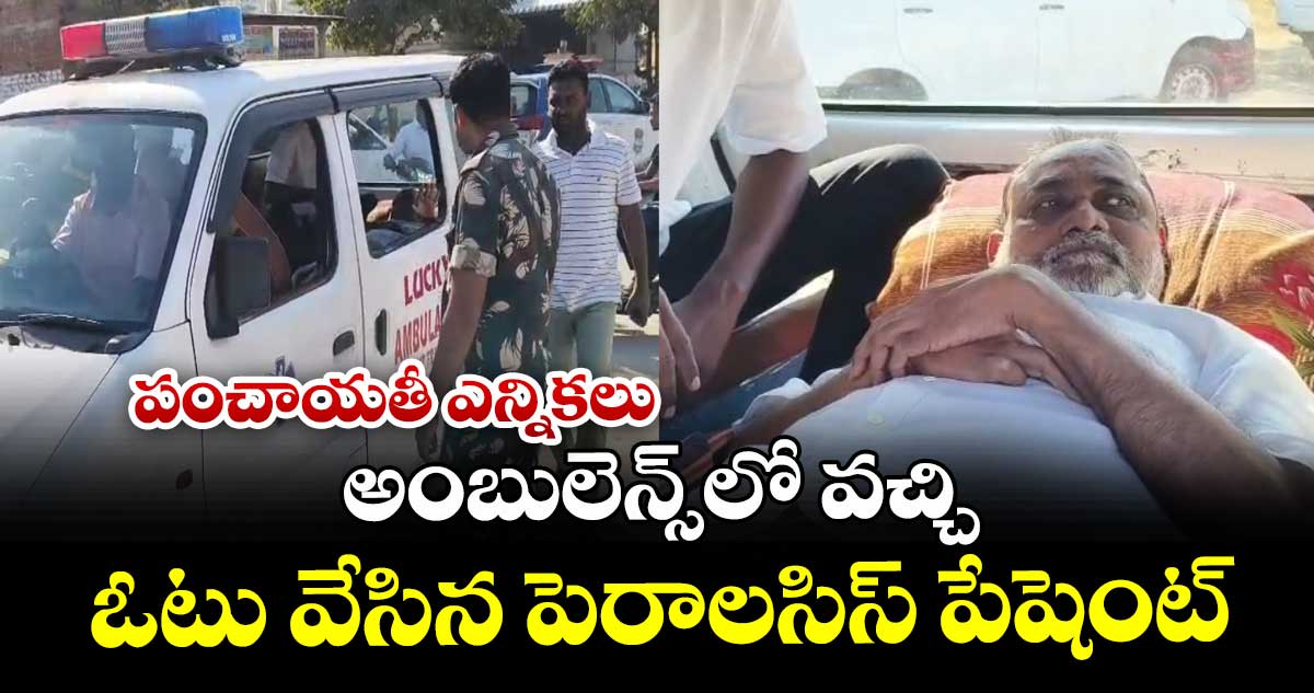 పంచాయతీ ఎన్నికలు: అంబులెన్స్‎లో వచ్చి ఓటు వేసిన పెరాలసిస్ పేషెంట్