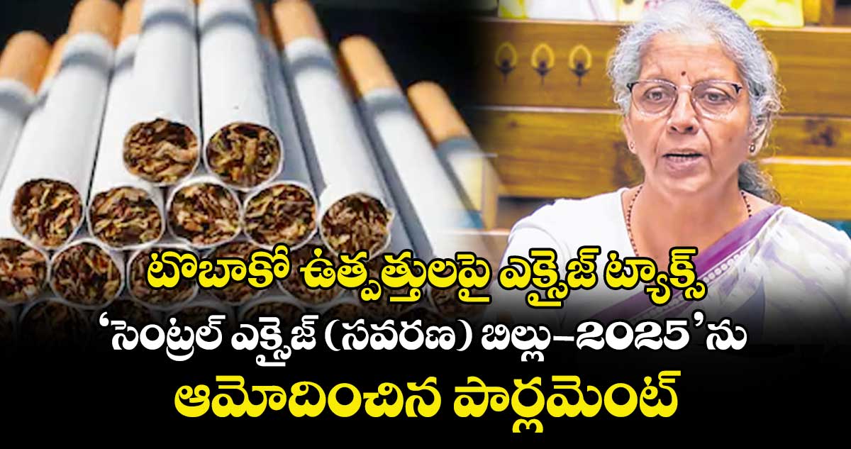 టొబాకో ఉత్పత్తులపై ఎక్సైజ్ ట్యాక్స్..‘సెంట్రల్‌‌‌‌‌‌‌‌‌‌‌‌‌‌‌‌ ఎక్సైజ్‌‌‌‌‌‌‌‌‌‌‌‌‌‌‌‌ (సవరణ) బిల్లు-2025’ను ఆమోదించిన పార్లమెంట్
