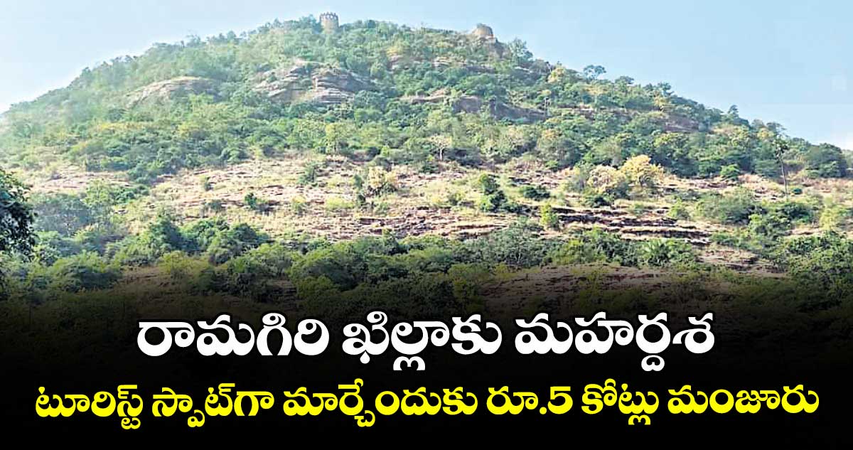 రామగిరి ఖిల్లాకు మహర్దశ..టూరిస్ట్ స్పాట్గా మార్చేందుకు రూ.5 కోట్లు మంజూరు
