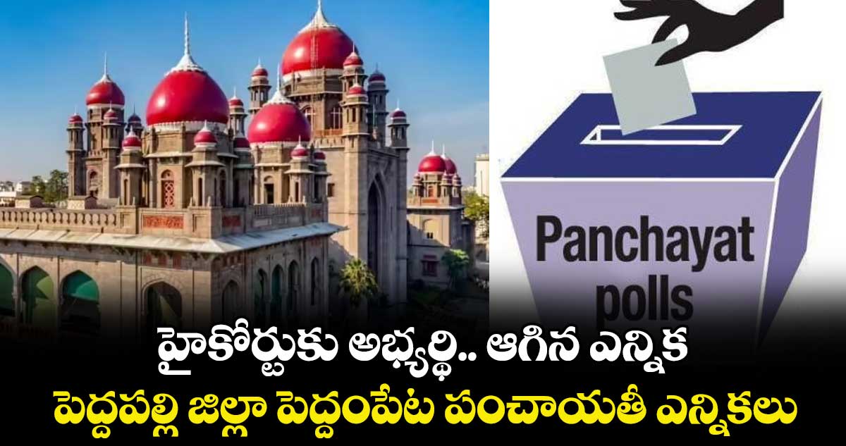 హైకోర్టుకు అభ్యర్థి.. ఆగిన ఎన్నిక.. పెద్దపల్లి జిల్లా పెద్దంపేట పంచాయతీ ఎన్నికలు