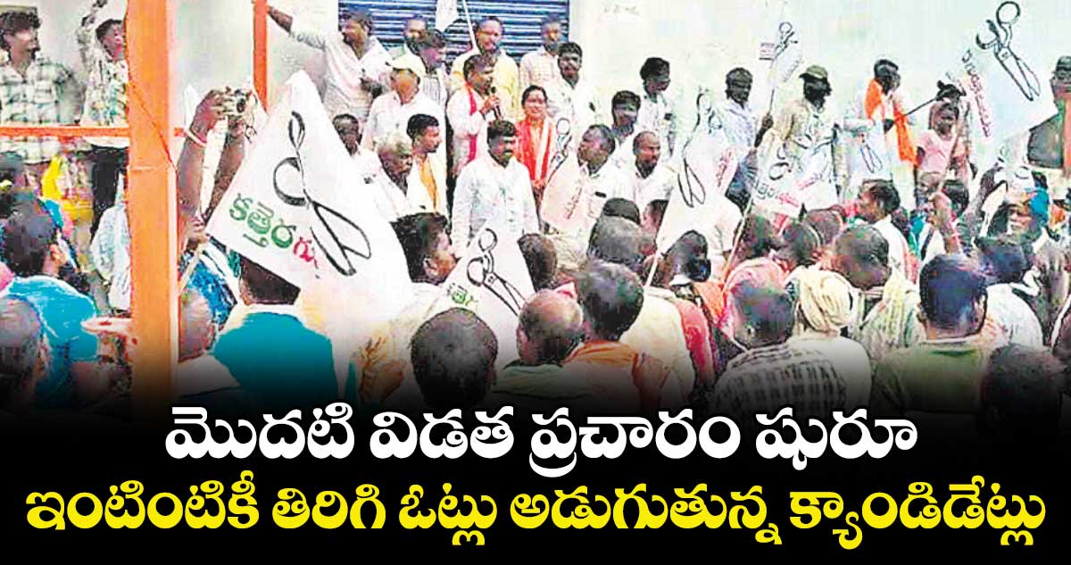  మొదటి విడత ప్రచారం షురూ.. ఇంటింటికీ తిరిగి ఓట్లు అడుగుతున్న క్యాండిడేట్లు