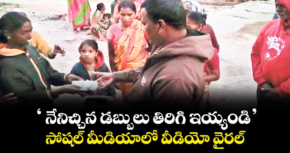 ‘ నేనిచ్చిన డబ్బులు తిరిగి ఇయ్యండి’ ..సోషల్ మీడియాలో వీడియో వైరల్