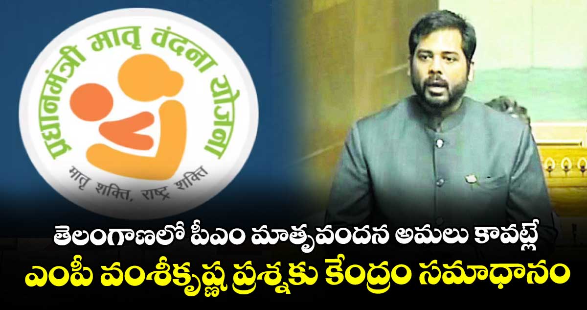 తెలంగాణలో పీఎం మాతృవందన అమలు కావట్లే..  ఎంపీ వంశీకృష్ణ ప్రశ్నకు కేంద్రం సమాధానం
