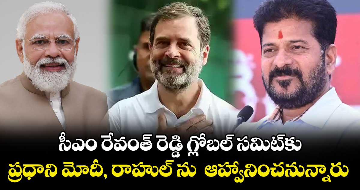 సీఎం రేవంత్ రెడ్డి  గ్లోబ‌‌ల్ స‌‌మిట్‌‌కు ప్రధాని మోదీ, రాహుల్‌‌ ను  ఆహ్వానించ‌‌నున్నారు 