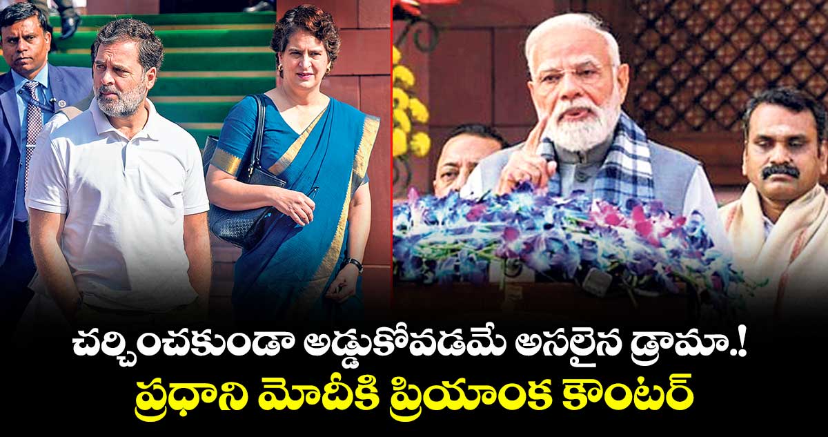 చర్చించకుండా అడ్డుకోవడమే అసలైన డ్రామా.!  ప్రధాని మోదీకి ప్రియాంక కౌంటర్