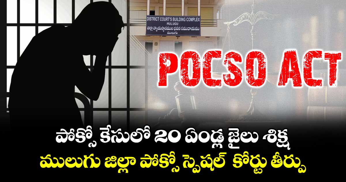 పోక్సో కేసులో 20 ఏండ్ల జైలు శిక్ష.. ములుగు జిల్లా పోక్సో స్పెషల్  కోర్టు తీర్పు