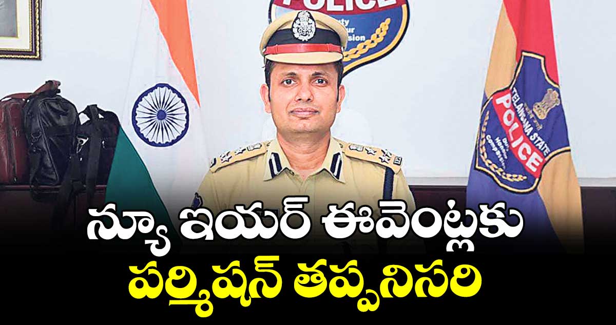 న్యూ ఇయర్ ఈవెంట్లకు పర్మిషన్ తప్పనిసరి : పోలీస్ కమిషనర్ సన్ ప్రీత్ సింగ్