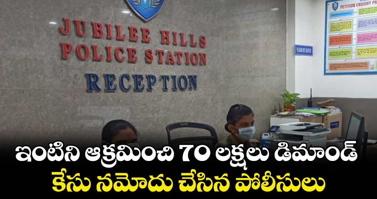 ఇంటిని ఆక్రమించి 70 లక్షలు డిమాండ్.. కేసు నమోదు చేసిన పోలీసులు