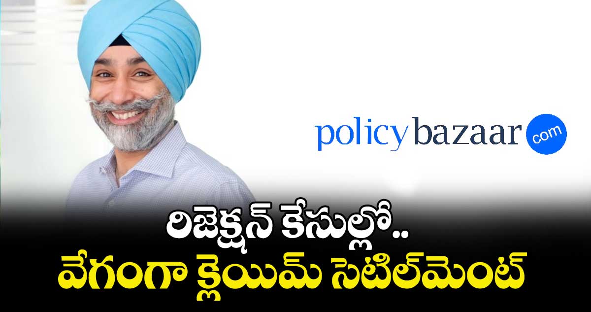 రిజెక్షన్ కేసుల్లో..  వేగంగా క్లెయిమ్ సెటిల్⁭మెంట్ : పాలసీ బజార్