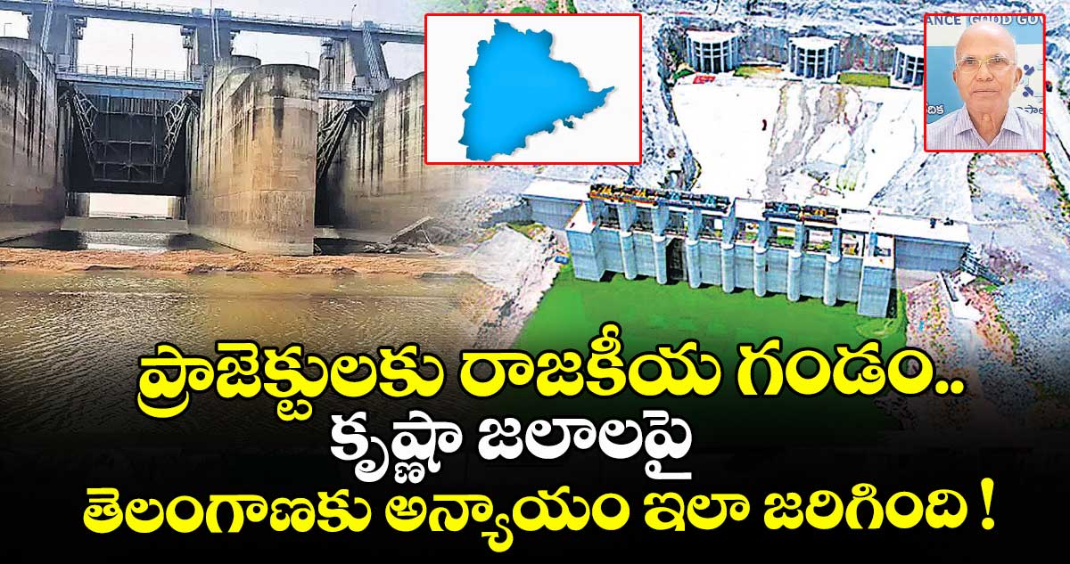 ప్రాజెక్టుల‌‌కు రాజ‌‌కీయ‌‌ గండం.. కృష్ణా జ‌‌లాల‌‌పై తెలంగాణకు అన్యాయం ఇలా జరిగింది !