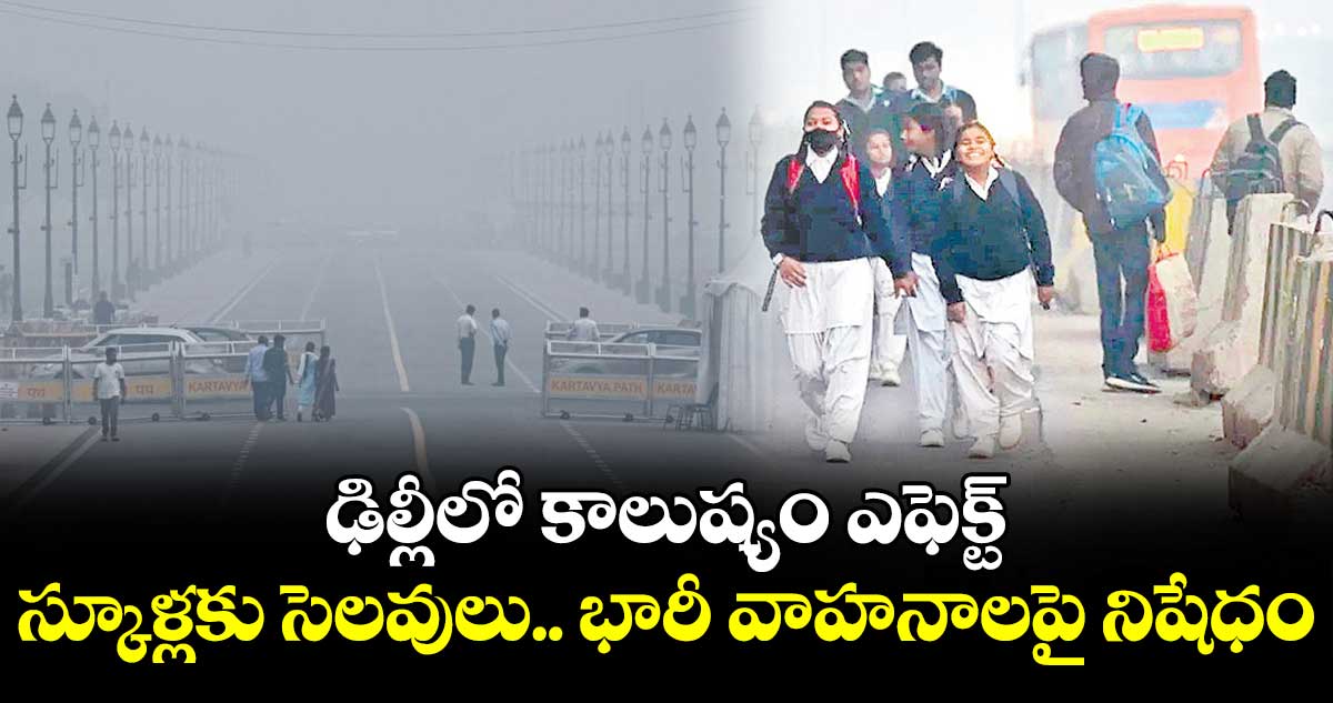 ఢిల్లీలో కాలుష్యం ఎఫెక్ట్: స్కూళ్లకు సెలవులు.. భారీ వాహనాలపై నిషేధం