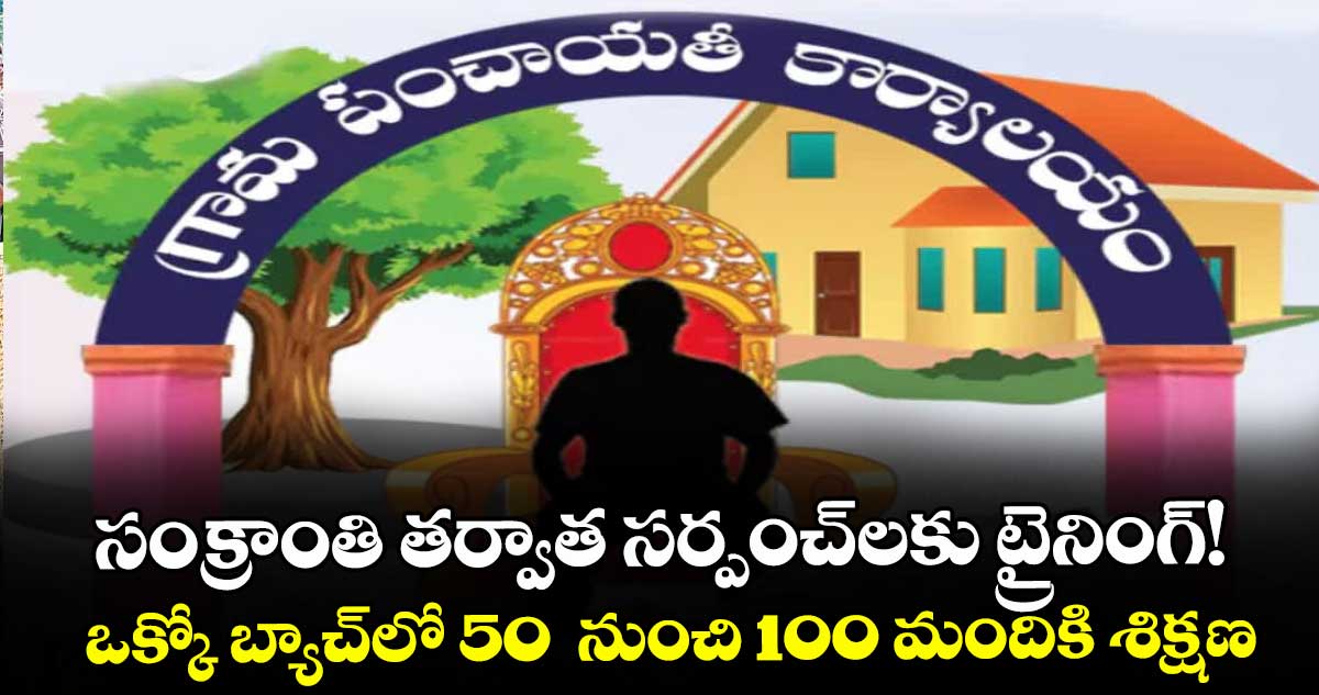 సంక్రాంతి తర్వాత సర్పంచ్లకు ట్రైనింగ్!..ఒక్కో బ్యాచ్లో 50  నుంచి 100 మందికి శిక్షణ