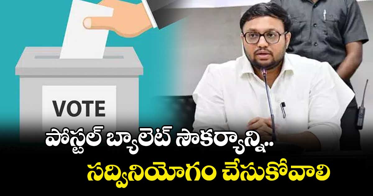 పోస్టల్ బ్యాలెట్ సౌకర్యాన్ని సద్వినియోగం చేసుకోవాలి : కలెక్టర్ తేజస్ నంద్ లాల్ పవార్ 