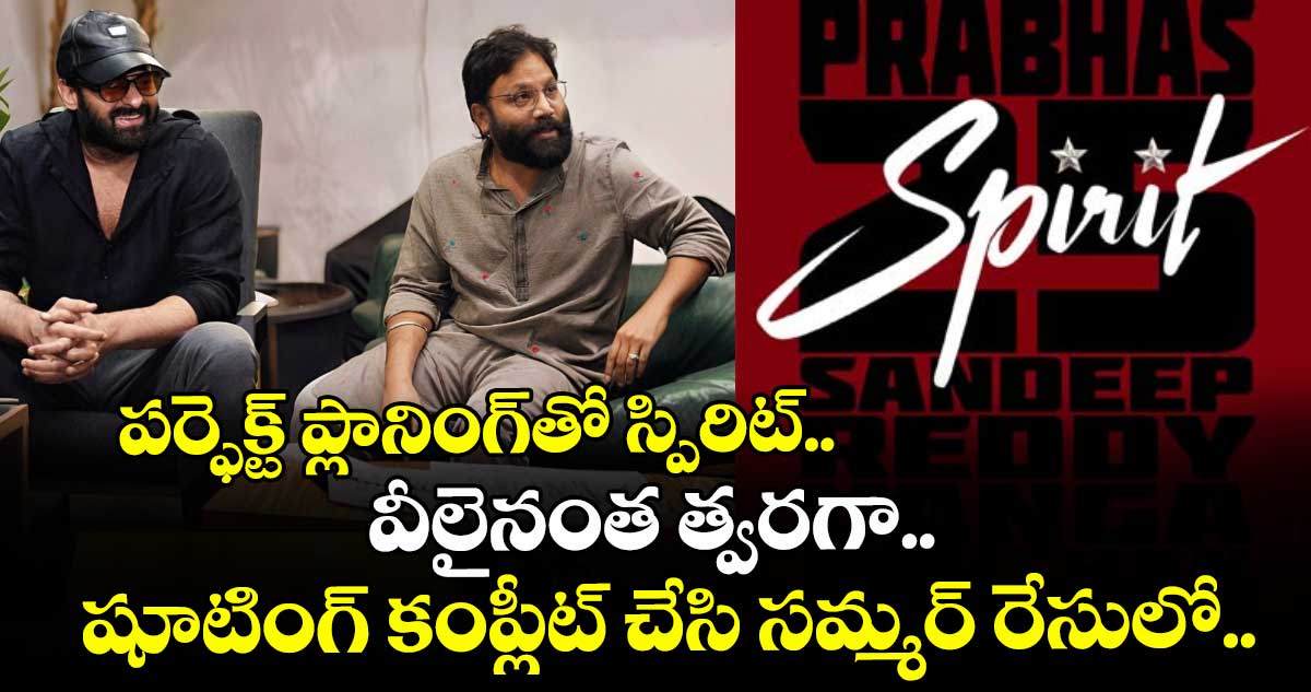 పర్ఫెక్ట్‌ ప్లానింగ్‌⁭‌తో స్పిరిట్.. వీలైనంత త్వరగా షూటింగ్ కంప్లీట్ చేసి సమ్మర్‌ రేసులో..