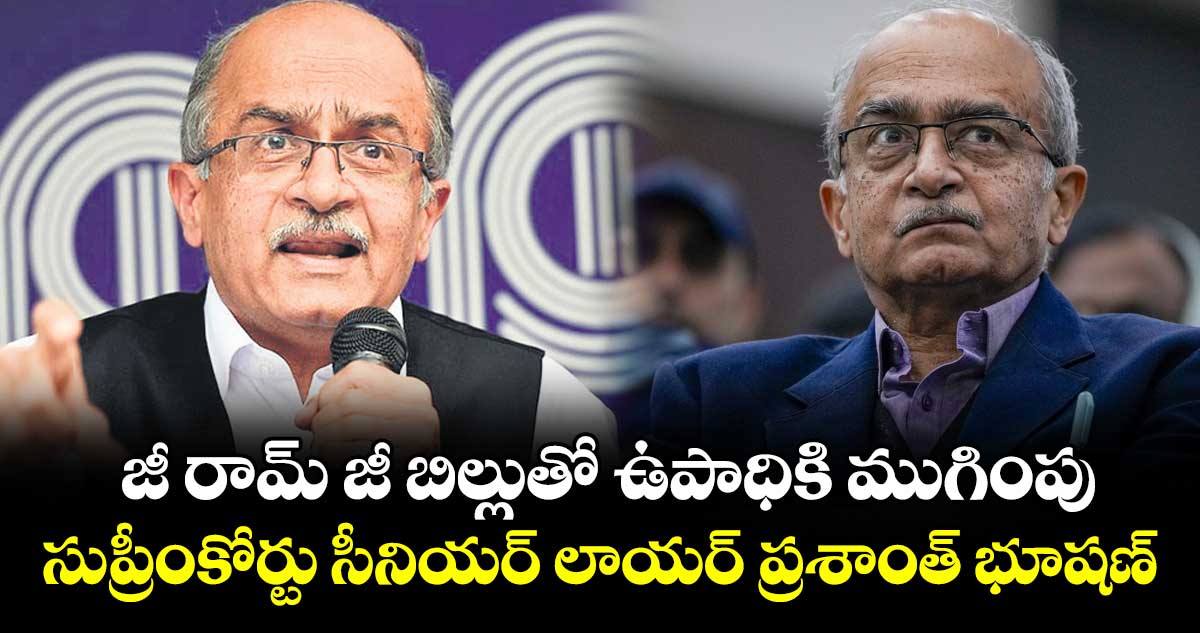 జీ రామ్ జీ బిల్లుతో ఉపాధికి ముగింపు..సుప్రీంకోర్టు సీనియర్ లాయర్ ప్రశాంత్ భూషణ్