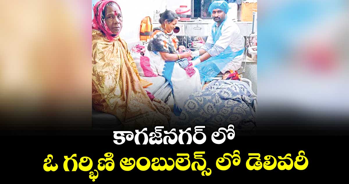 కాగజ్నగర్ లో ఓ గర్భిణి అంబులెన్స్ లో డెలివరీ