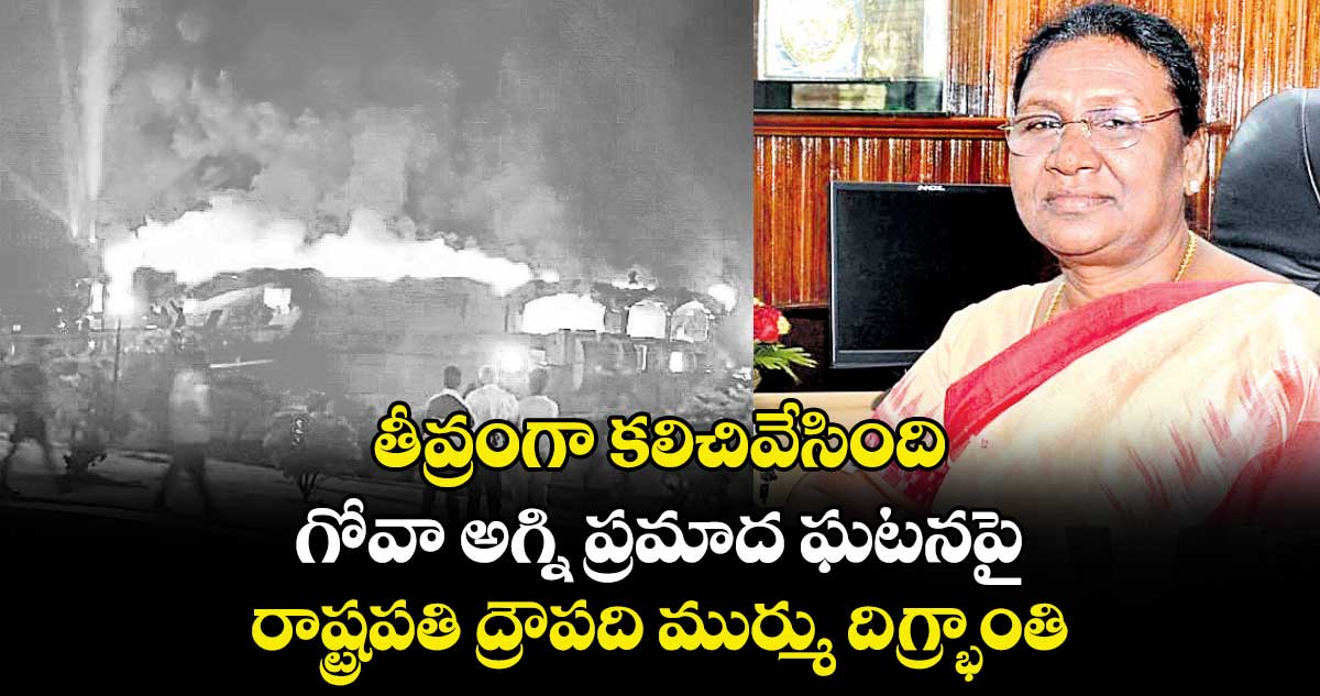 తీవ్రంగా కలిచివేసింది.. గోవా అగ్ని ప్రమాద ఘటనపై రాష్ట్రపతి ద్రౌపది ముర్ము దిగ్భ్రాంతి