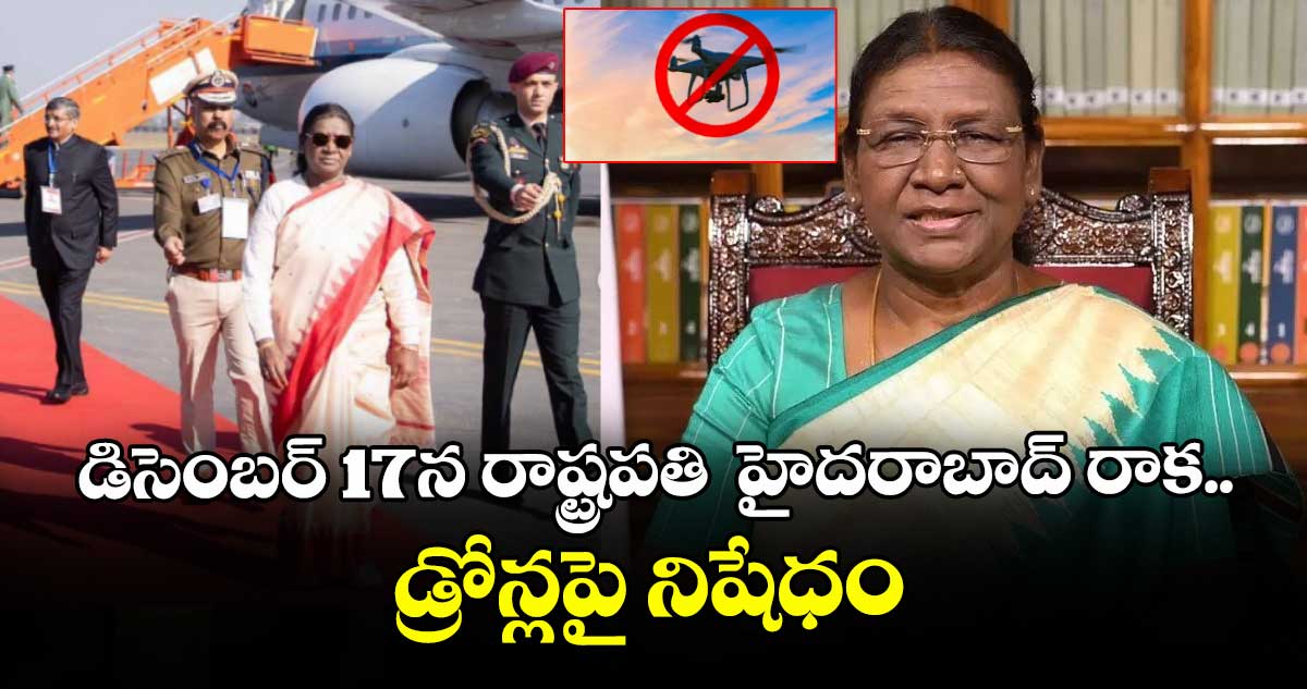డిసెంబర్ 17న రాష్ట్రపతి హైదరాబాద్ రాక.. డ్రోన్లపై నిషేధం