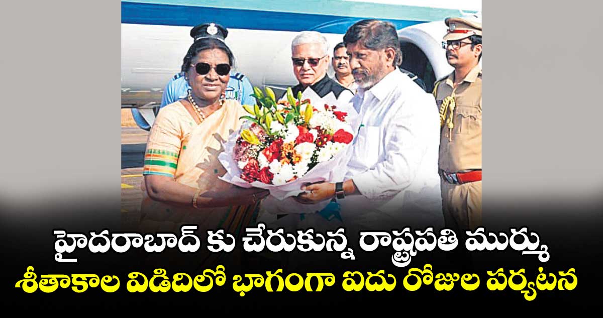 హైదరాబాద్ కు చేరుకున్న రాష్ట్రపతి ముర్ము.. శీతాకాల విడిదిలో భాగంగా ఐదు రోజుల పర్యటన