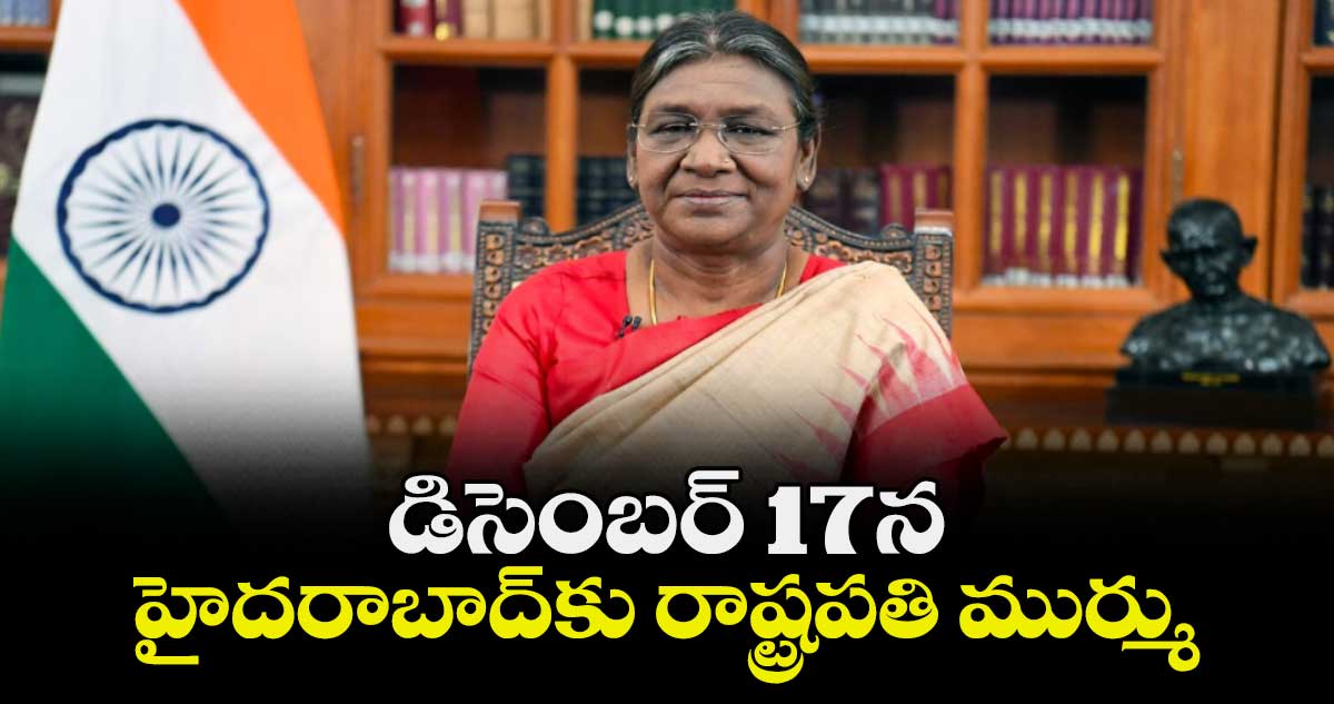 డిసెంబర్ 17న హైదరాబాద్⁭కు  రాష్ట్రపతి ముర్ము