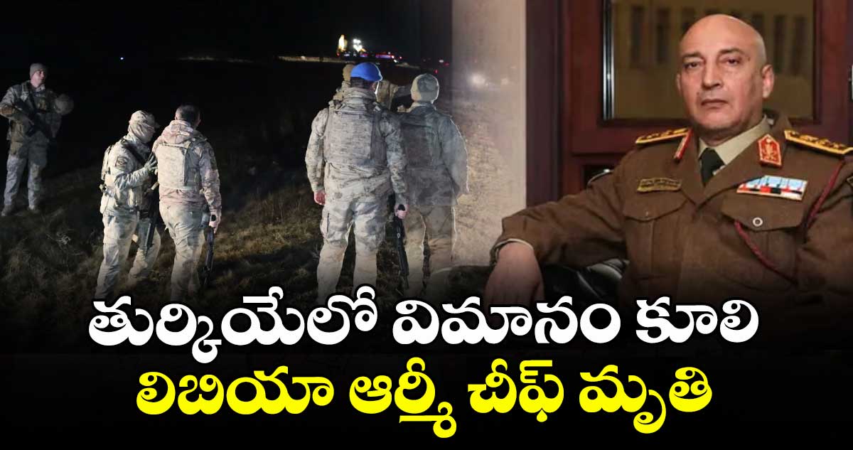 తుర్కియేలో విమానం కూలి.. లిబియా ఆర్మీ చీఫ్ మృతి