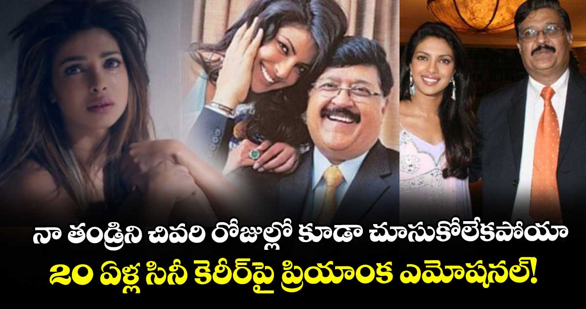 Priyanka Chopra: నా తండ్రిని చివరి రోజుల్లో కూడా చూసుకోలేకపోయా.. 20 ఏళ్ల సినీ కెరీర్‍పై ప్రియాంక ఎమోషనల్!