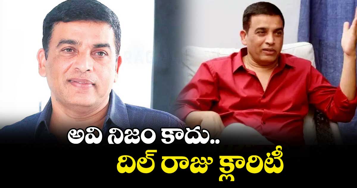అవి నిజం కాదు.. దిల్ రాజు క్లారిటీ