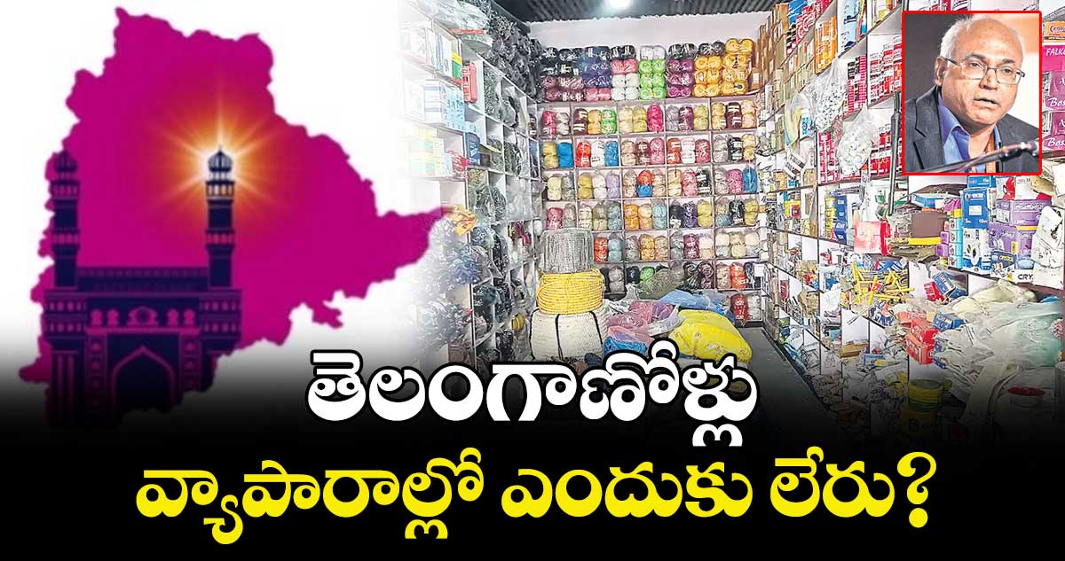 తెలంగాణోళ్లు..  వ్యాపారాల్లో ఎందుకు లేరు?
