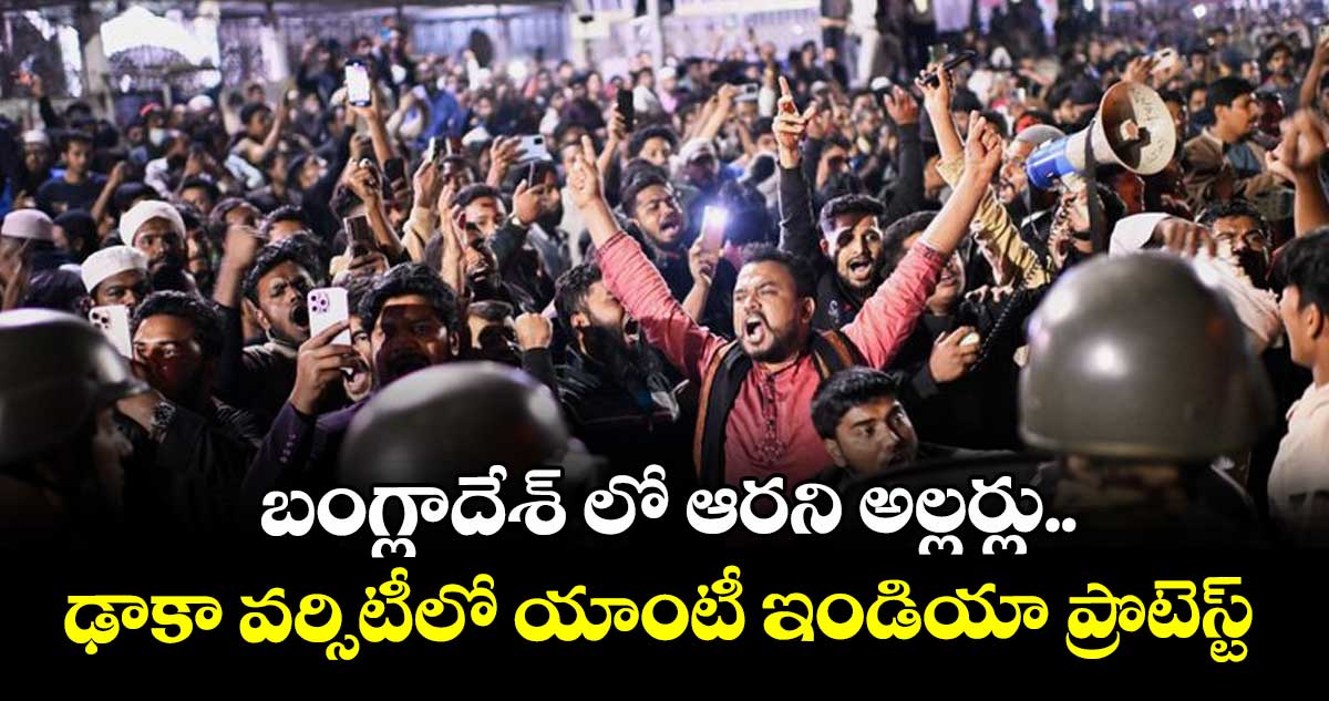 బంగ్లాదేశ్ లో ఆరని అల్లర్లు.. ఢాకా వర్సిటీలో యాంటీ ఇండియా ప్రొటెస్ట్
