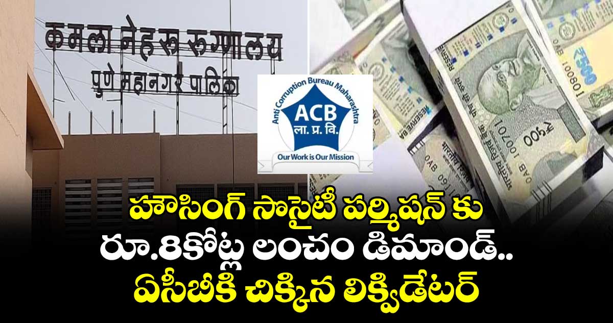 హౌసింగ్ సొసైటీ పర్మిషన్ కు రూ.8కోట్ల లంచం డిమాండ్..ఏసీబీకి చిక్కిన లిక్విడేటర్ 
