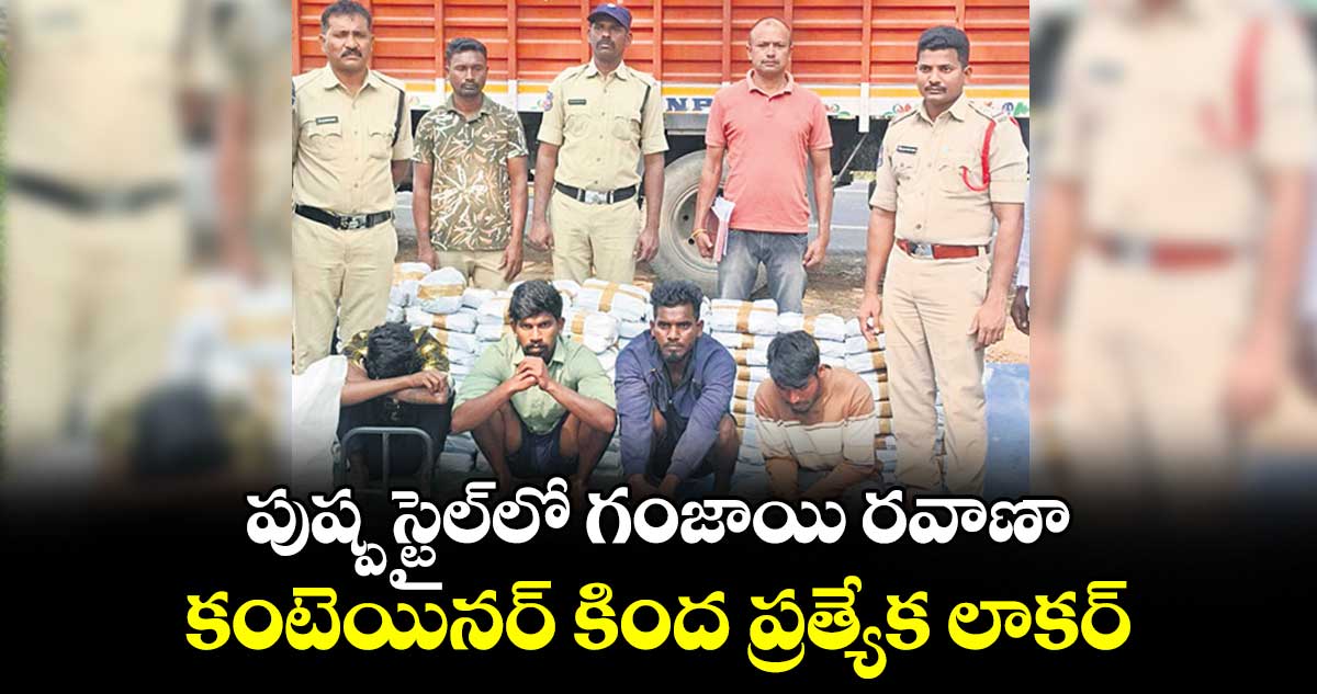 పుష్ప స్టైల్‌‌‌‌ లో గంజాయి రవాణా..కంటెయినర్‌‌‌‌ కింద ప్రత్యేక లాకర్‌‌‌‌