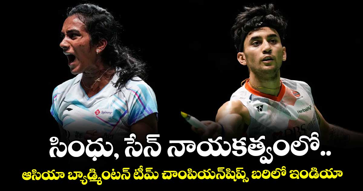 సింధు, సేన్‌‌‌‌‌‌‌‌ నాయకత్వంలో.. ఆసియా బ్యాడ్మింటన్‌‌‌‌‌‌‌‌ టీమ్ చాంపియన్‌‌‌‌‌‌‌‌షిప్స్‌‌ బరిలో ఇండియా