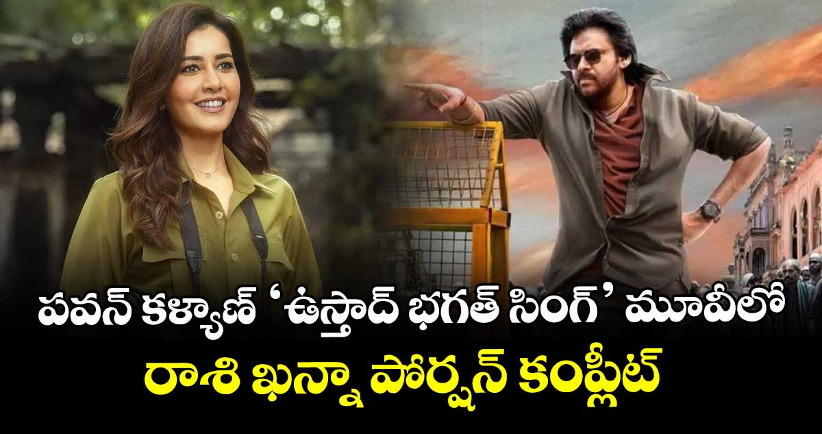 పవన్ కళ్యాణ్ ‘ఉస్తాద్ భగత్ సింగ్‌‌’ మూవీలో రాశి ఖన్నా పోర్షన్ కంప్లీట్