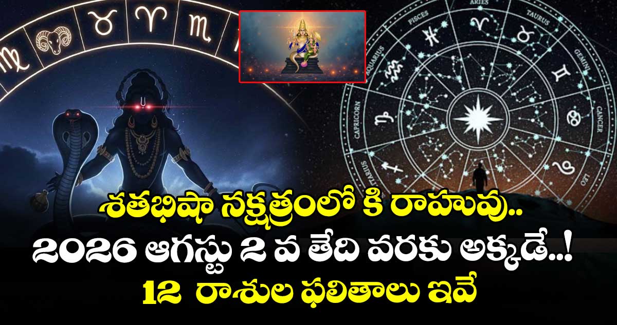 జ్యోతిష్యం:  శతభిషా నక్షత్రంలో కి రాహువు.. 2026 ఆగస్టు 2 వ తేది వరకు అక్కడే..! 12  రాశుల ఫలితాలు ఇవే..! 