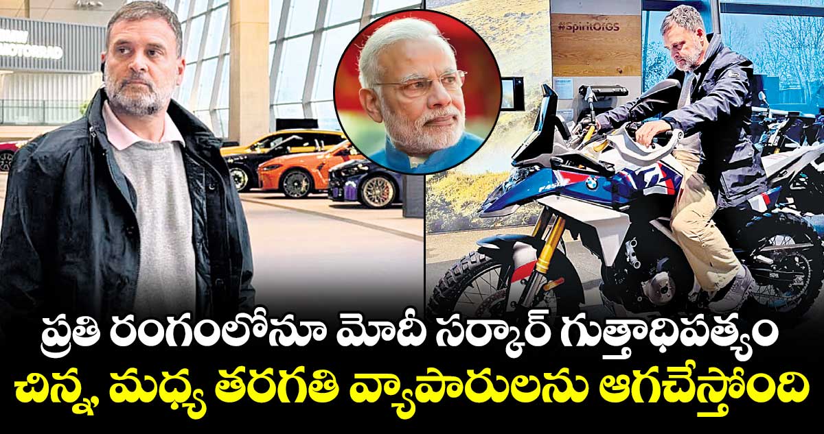 ప్రతి రంగంలోనూ మోదీ సర్కార్ గుత్తాధిపత్యం..చిన్న, మధ్య తరగతి వ్యాపారులను ఆగచేస్తోంది: రాహుల్ గాంధీ