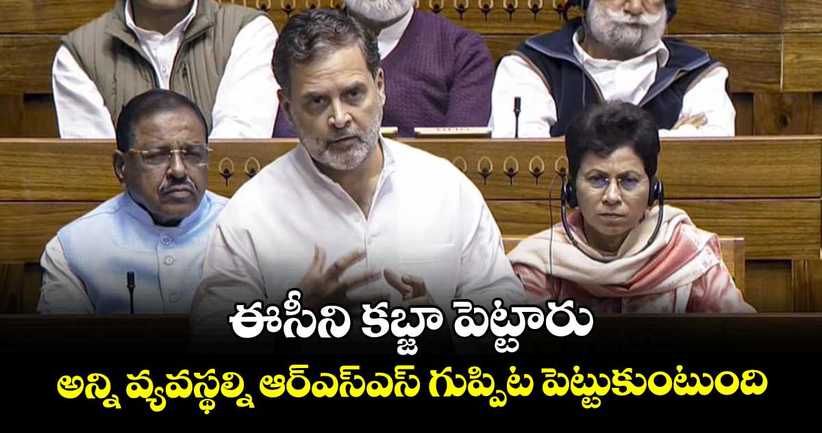 ఈసీని కబ్జా పెట్టారు.. అన్ని వ్యవస్థల్ని ఆర్ఎస్ఎస్ గుప్పిట పెట్టుకుంటుంది