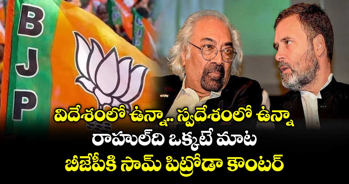 విదేశంలో ఉన్నా.. స్వదేశంలో ఉన్నా.. రాహుల్‏ది ఒక్కటే మాట: బీజేపీకి సామ్ పిట్రోడా కౌంటర్